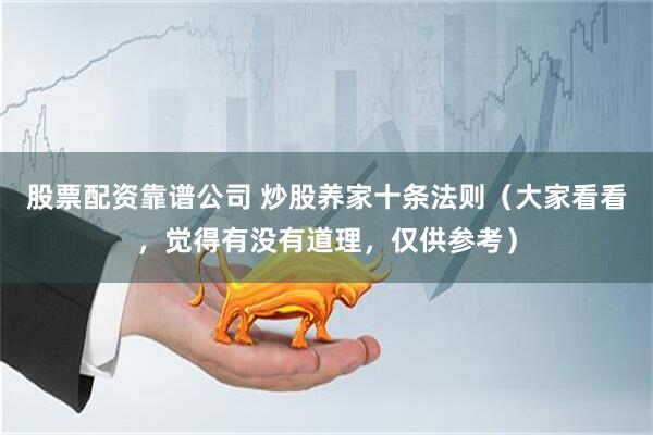 股票配资靠谱公司 炒股养家十条法则（大家看看，觉得有没有道理，仅供参考）