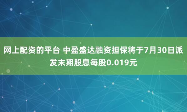网上配资的平台 中盈盛达融资担保将于7月30日派发末期股息每股0.019元