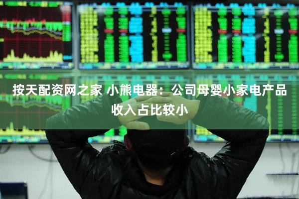 按天配资网之家 小熊电器：公司母婴小家电产品收入占比较小