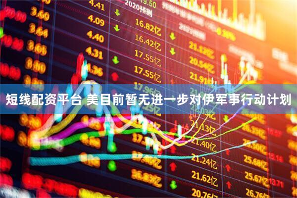 短线配资平台 美目前暂无进一步对伊军事行动计划