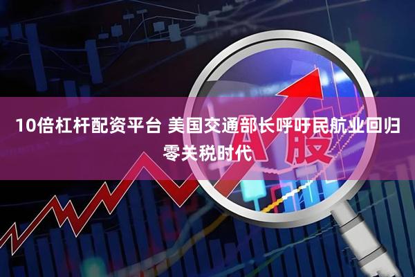 10倍杠杆配资平台 美国交通部长呼吁民航业回归零关税时代