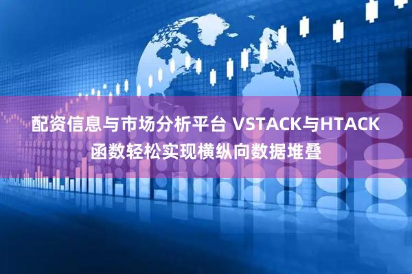 配资信息与市场分析平台 VSTACK与HTACK函数轻松实现横纵向数据堆叠