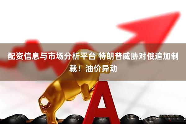 配资信息与市场分析平台 特朗普威胁对俄追加制裁！油价异动