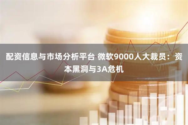 配资信息与市场分析平台 微软9000人大裁员：资本黑洞与3A危机