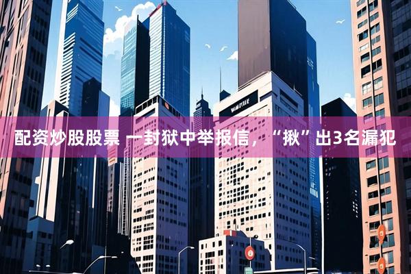 配资炒股股票 一封狱中举报信，“揪”出3名漏犯
