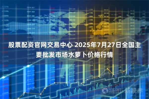 股票配资官网交易中心 2025年7月27日全国主要批发市场水萝卜价格行情