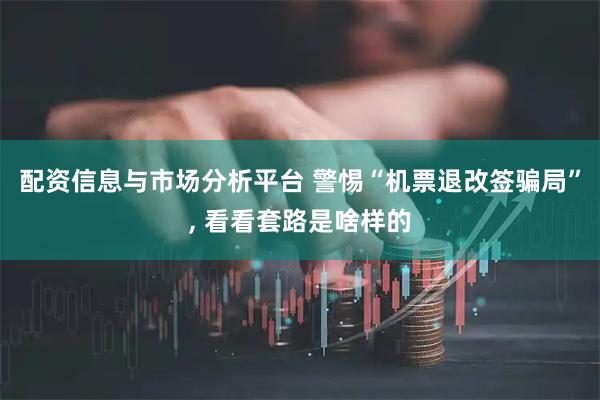 配资信息与市场分析平台 警惕“机票退改签骗局”, 看看套路是啥样的