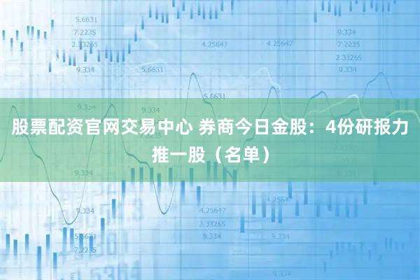 股票配资官网交易中心 券商今日金股：4份研报力推一股（名单）