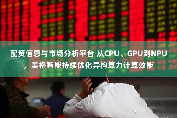 配资信息与市场分析平台 从CPU、GPU到NPU,美格智能持续优化异构算力计算效能